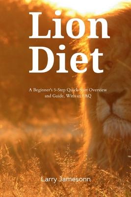 The Lion Diet: A Beginner's 3-Step Quick Start Overview and Guide, With an FAQ