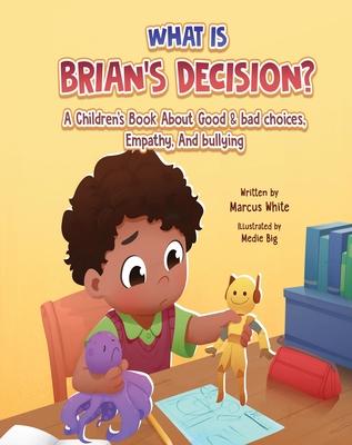 What Is Brian's Decision?: A Children's Book About Good & Bad Choices, Empathy, and Bullying