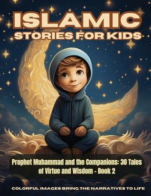 Islamic Stories For Kids - Prophet Muhammad and the Companions: 30 Tales of Virtue and Wisdom - Book 2