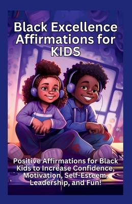 Black Excellence Affirmations for Kids: Positive Affirmations for Black Kids to Increase Confidence, Motivation, Self-Esteem, Leadership, and Fun!