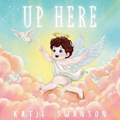 Up Here: A Comforting Book for Families of Babies and Children in Heaven