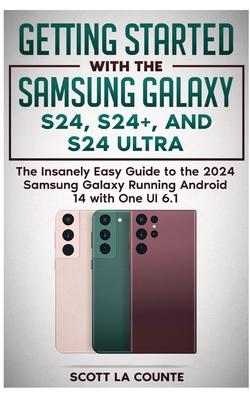 Getting Started with the Samsung Galaxy S24, S24+, and S24 Ultra: The Insanely Easy Guide to the 2024 Samsung Galaxy Running Android 14 and One UI 6.1