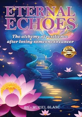 Eternal Echoes: The Alchemy of Resilience After Losing Someone to Cancer