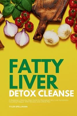 Fatty Liver Detox Cleanse: A Beginner's 3-Week Step-by-Step Guide to Managing Fatty Liver Symptoms Including Fatigue with Recipes and a Meal Plan