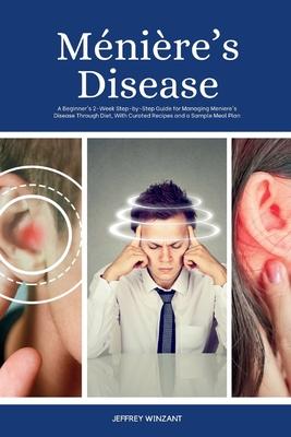 Mnire's Disease: A Beginner's 2-Week Step-by-Step Guide for Managing Meniere's Disease Through Diet, with Curated Recipes and a Sample