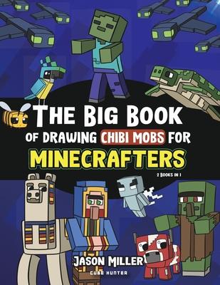 The Big Book of Drawing Chibi Mobs for Minecrafters: Learn to Draw 100 Chibi Mobs: Step-by-Step Guide Included