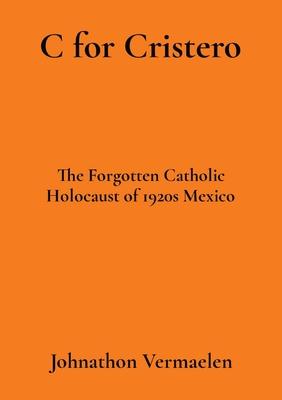 C for Cristero: The Forgotten Catholic Holocaust of 1920s Mexico