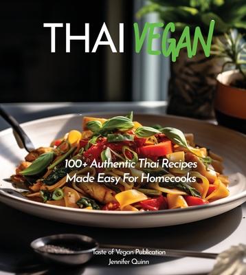 Thai Vegan Cookbook: Reveals 100+ Plant-Based Irresistible Recipes with Step by step instructions with Easy-to-Find Ingredients for a perfe