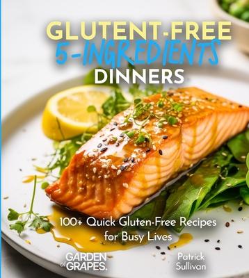 Gluten-Free 5-Ingredients Cookbook: 100+ Quick Gluten-Free Recipes for Busy Lives, Delicious and Nutritious, Pictures Included