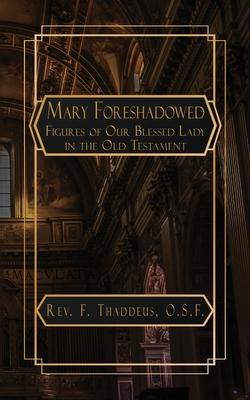 Mary Foreshadowed: Considerations on the Types and Figures of Our Blessed Lady in the Old Testament