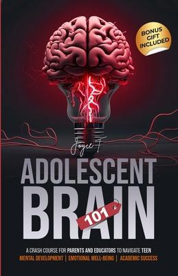 Adolescent Brain 101: A Crash Course for Parents and Educators to Navigate Teen Mental Development, Emotional Well-being, and Academic Succe