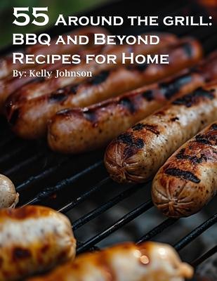 55 Around the Grill BBQ and Beyond Recipes for Home: BBQ and Beyond Recipes for Home