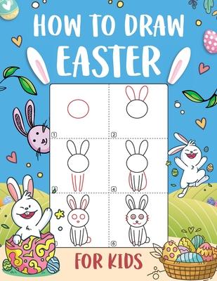 How to Draw Easter for Kids: An Easy-to-Follow Step-by-Step Guide for Kids to Draw 50 Things about Easter