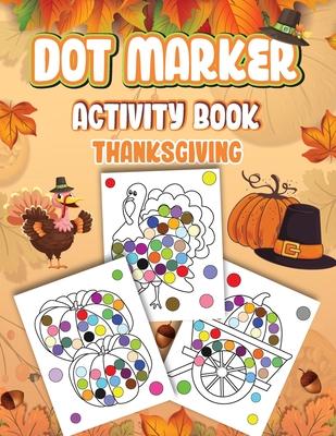 Dot Markers Activity Book Thanksgiving: Dot a Page a day (Thanksgiving) Easy Guided BIG DOTS Gift For Kids Ages 1-3, 2-4, 3-5, Baby, Toddler, Preschoo