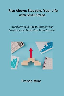 Rise Above: Transform Your Habits, Master Your Emotions, and Break Free from Burnout