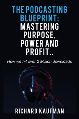 The Podcasting Blueprint: Mastering Purpose, Power, and Profit.. How we hit over 2 million downloads: Mastering Purpose, Power, and Profit.. How