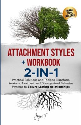 Attachment Styles + Workbook 2-IN-1: Practical Solutions and Tools to Transform Anxious, Avoidant, and Disorganized Behavior Patterns to Secure Lastin