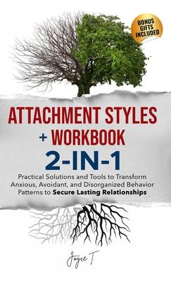 Attachment Styles + Workbook 2-IN-1: Practical Solutions and Tools to Transform Anxious, Avoidant, and Disorganized Behavior Patterns to Secure Lastin