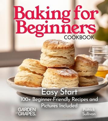 Baking for Beginners Cookbook: Easy Start 100+ Beginner-Friendly Recipes and Pictures Included Subscription