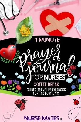 1 Minute Prayer Journal For Nurses: Coffee Break-Guided Travel Prayerbook For The Busy Days