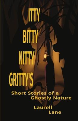 Itty Bitty Nitty Gritty's: Short Stories of a Ghostly Nature Laurell Lane