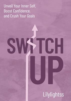 Switch Up: Unveil Your Inner Self, Boost Confidence, and Crush Your Goals