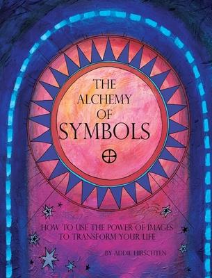 The Alchemy of Symbols: How to Use the Power of Images to Transform Your Life (Hardcover): How to Use the Power of Images to Transform Your Li