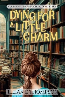 Dying For A Little Charm: A Clearwater Witches Cozy Mystery