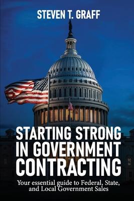 Starting Strong in Government Contracting: Your Essential Guide to Federal, State, and Local Government Sales