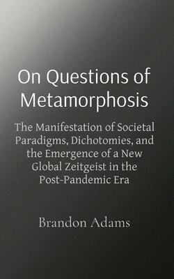 On Questions of Metamorphosis: The Manifestation of Societal Paradigms, Dichotomies, and the Emergence of a New Global Zeitgeist in the Post-Pandemic