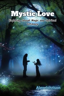 Mystic Love: Exploring Sexual Magic and Spiritual Intimacy