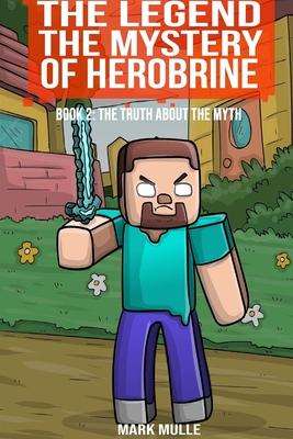 The Legend The Mystery of Herobrine Book Two: The Truth about the Myth