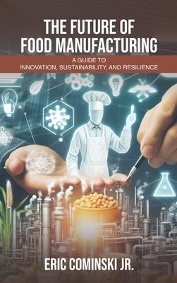 The Future of Food Manufacturing: A Guide to Innovation, Sustainability, and Resilience