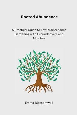 Rooted Abundance: A Practical Guide to Low-Maintenance Gardening with Groundcovers and Mulches