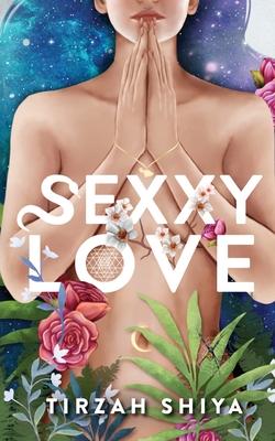 Sexxy Love: A Journey to Love and Freedom through Fulfilling Relationships with Oneself, Others and the World