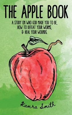 The Apple Book: Discovering who God made you to be, how to defeat your worms, and heal your wounds.