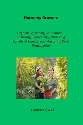 Harmony Growers: Organic Gardening Companion - Fostering Biodiversity, Nurturing Beneficial Insects, and Mastering Seed Propagation