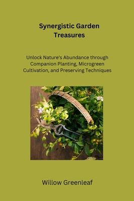 Synergistic Garden Treasures: Unlock Nature's Abundance through Companion Planting, Microgreen Cultivation, and Preserving Techniques