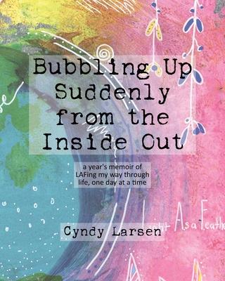 Bubbling Up Suddenly from the Inside Out: A Year's Memoir of LAFing My Way Through Life, One Day at a Time