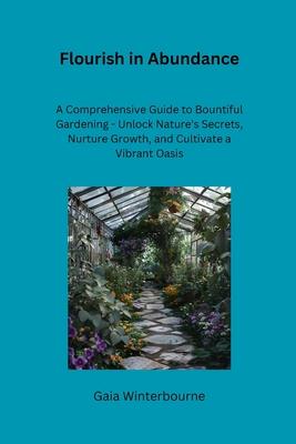 Flourish in Abundance: A Comprehensive Guide to Bountiful Gardening - Unlock Nature's Secrets, Nurture Growth, and Cultivate a Vibrant Oasis