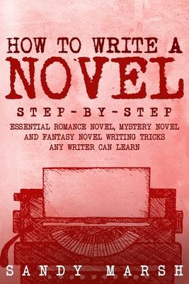 How to Write a Novel: Step-by-Step Essential Romance Novel, Mystery Novel and Fantasy Novel Writing Tricks Any Writer Can Learn