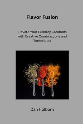 Flavor Fusion: Elevate Your Culinary Creations with Creative Combinations and Techniques