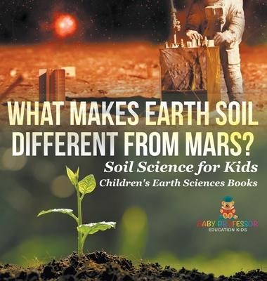 What Makes Earth Soil Different from Mars? - Soil Science for Kids Children's Earth Sciences Books