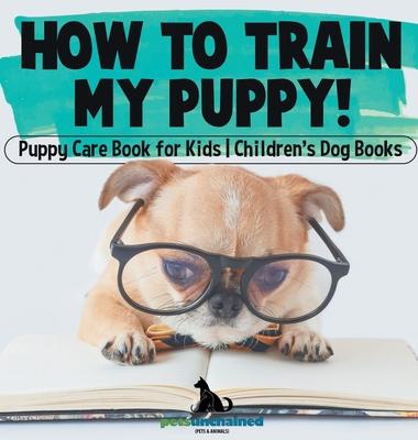 How To Train My Puppy! Puppy Care Book for Kids Children's Dog Books