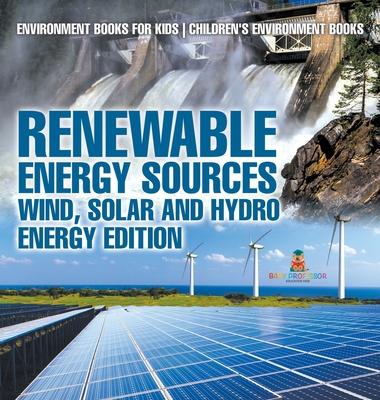 Renewable Energy Sources - Wind, Solar and Hydro Energy Edition Environment Books for Kids Children's Environment Books: Environment Books for Kids Ch