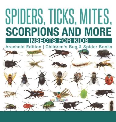 Spiders, Ticks, Mites, Scorpions and More Insects for Kids - Arachnid Edition Children's Bug & Spider Books