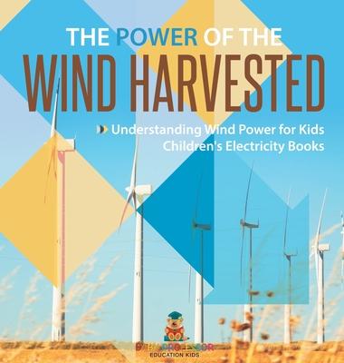 The Power of the Wind Harvested - Understanding Wind Power for Kids Children's Electricity Books