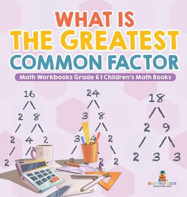 What is the Greatest Common Factor - Math Workbooks Grade 6 Children's Math Books Subscription