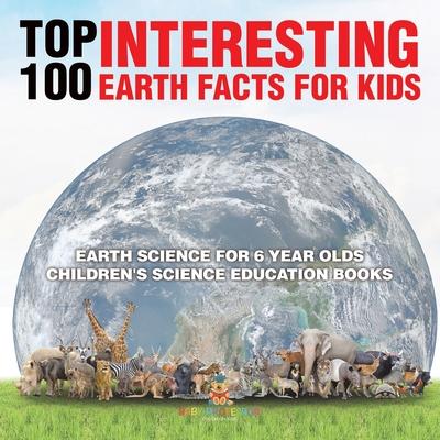 Top 100 Interesting Earth Facts for Kids - Earth Science for 6 Year Olds Children's Science Education Books