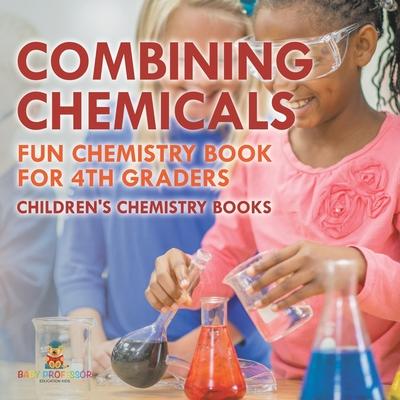 Combining Chemicals - Fun Chemistry Book for 4th Graders Children's Chemistry Books